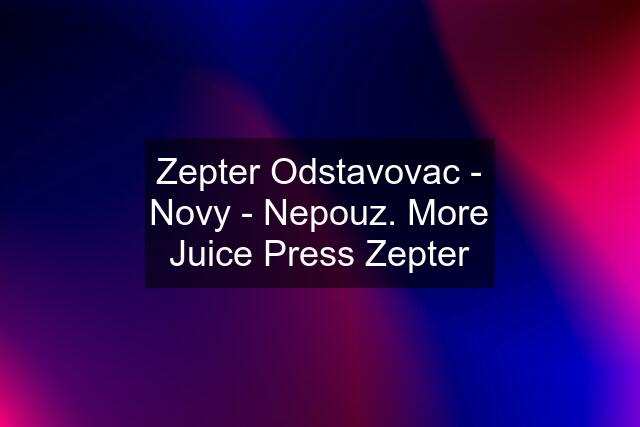 Zepter Odstavovac - Novy - Nepouz. More Juice Press Zepter