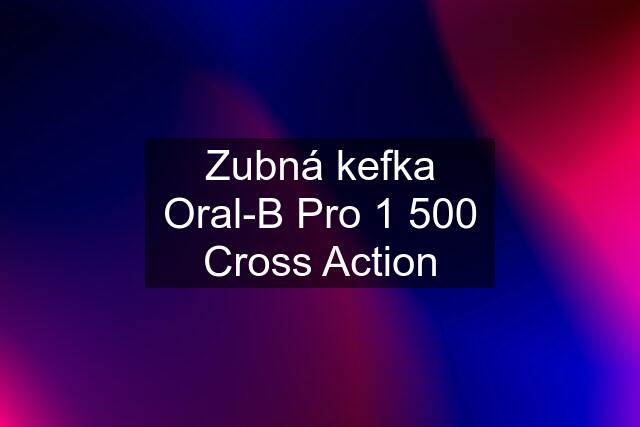 Zubná kefka Oral-B Pro 1 500 Cross Action