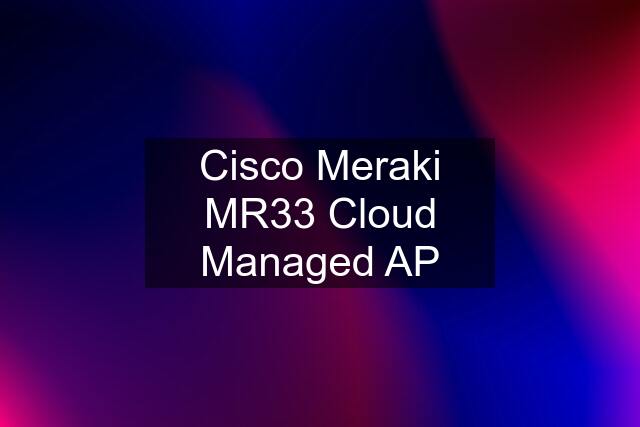 Cisco Meraki MR33 Cloud Managed AP