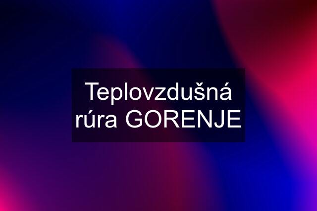 Teplovzdušná rúra GORENJE