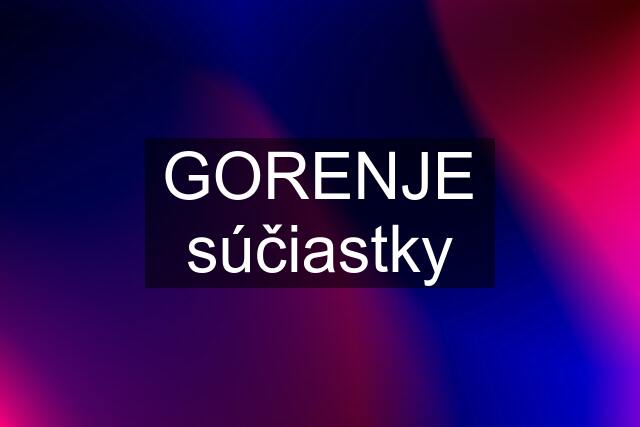 GORENJE súčiastky