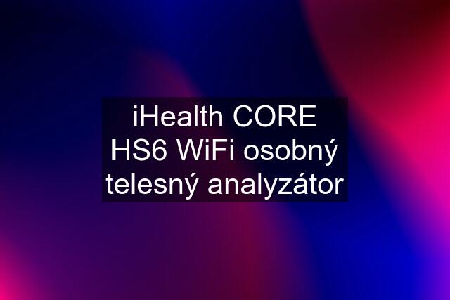 iHealth CORE HS6 WiFi osobný telesný analyzátor