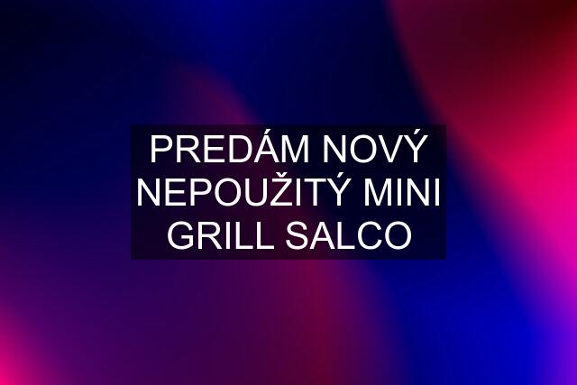 PREDÁM NOVÝ NEPOUŽITÝ MINI GRILL SALCO