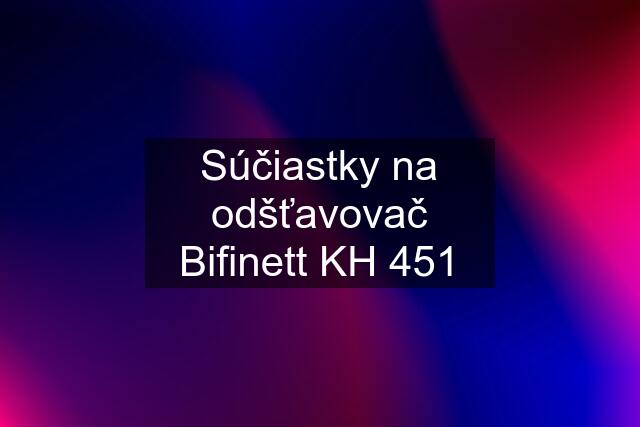 Súčiastky na odšťavovač Bifinett KH 451