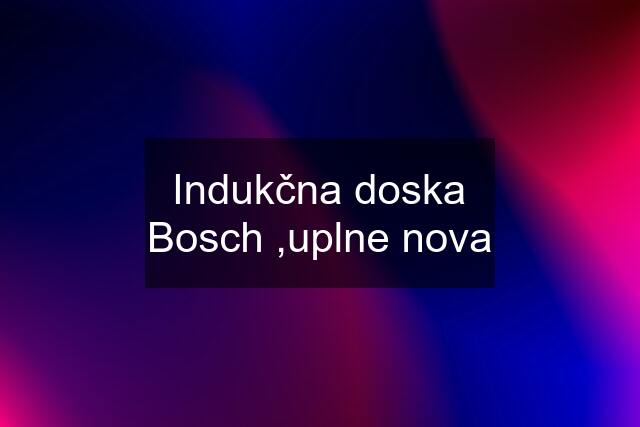 Indukčna doska Bosch ,uplne nova