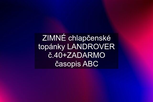 ZIMNÉ chlapčenské topánky LANDROVER č.40+ZADARMO časopis ABC