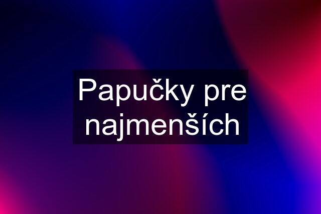 Papučky pre najmenších