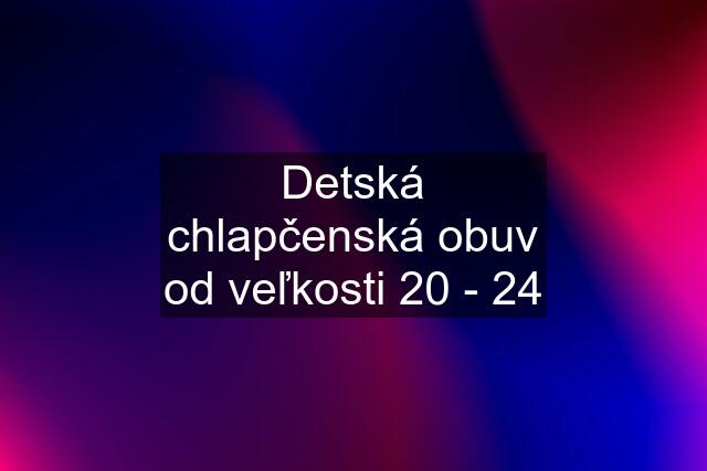 Detská chlapčenská obuv od veľkosti 20 - 24