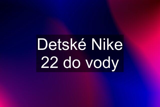 Detské Nike 22 do vody