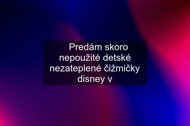 ✅Predám skoro nepoužité detské nezateplené čižmičky disney v