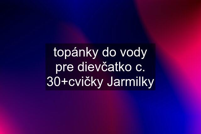 topánky do vody pre dievčatko c. 30+cvičky Jarmilky