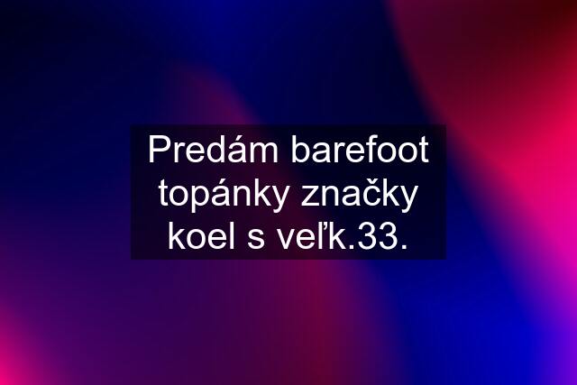 Predám barefoot topánky značky koel s veľk.33.