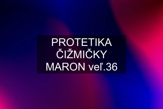 PROTETIKA ČIŽMIČKY MARON veľ.36