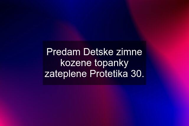 Predam Detske zimne kozene topanky zateplene Protetika 30.