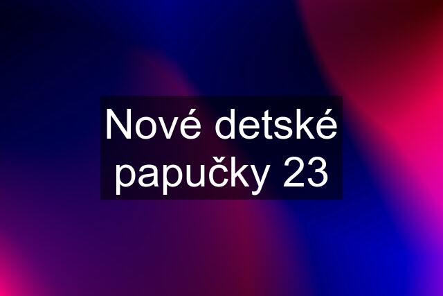 Nové detské papučky 23