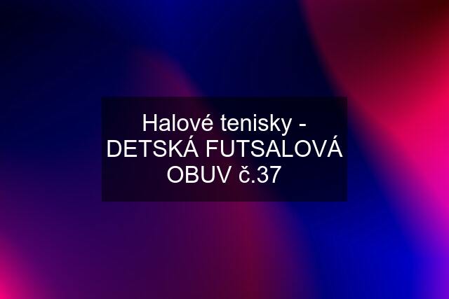 Halové tenisky - DETSKÁ FUTSALOVÁ OBUV č.37