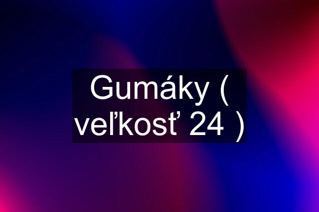 Gumáky ( veľkosť 24 )