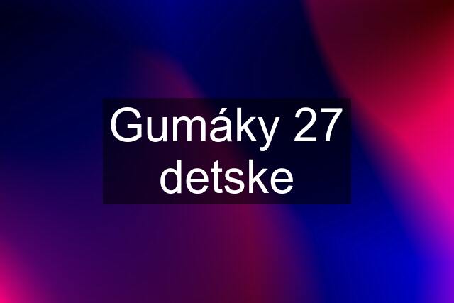 Gumáky 27 detske