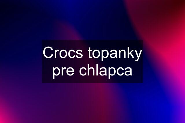 Crocs topanky pre chlapca