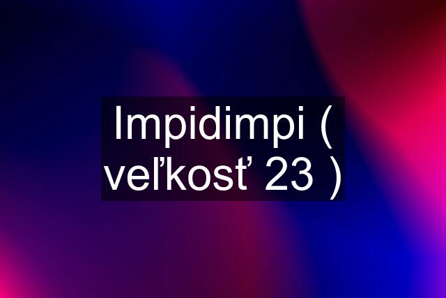 Impidimpi ( veľkosť 23 )