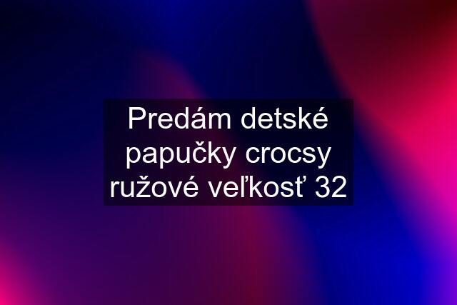 Predám detské papučky crocsy ružové veľkosť 32