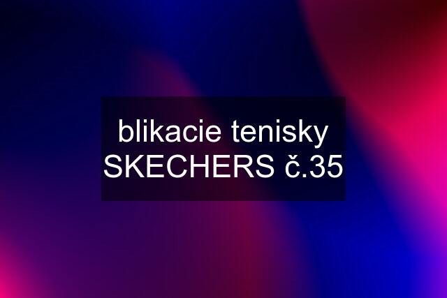 blikacie tenisky SKECHERS č.35