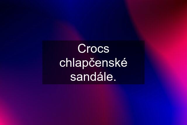 Crocs chlapčenské sandále.