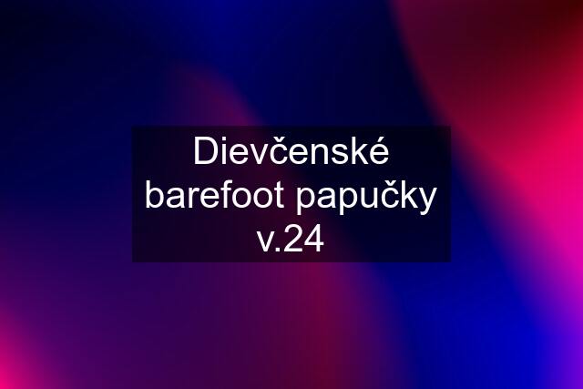 Dievčenské barefoot papučky v.24