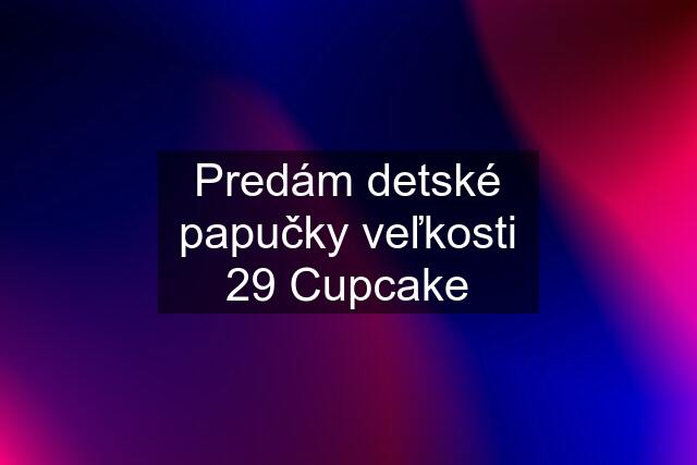 Predám detské papučky veľkosti 29 Cupcake