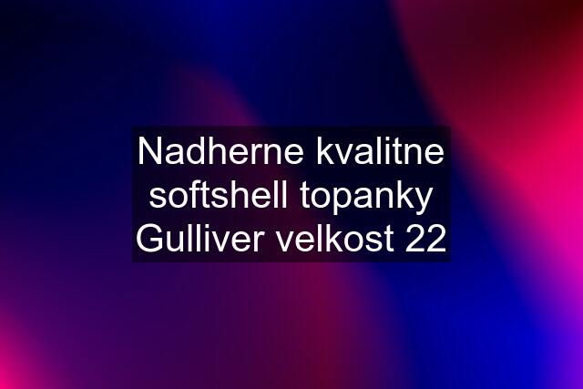 Nadherne kvalitne softshell topanky Gulliver velkost 22