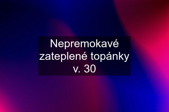 Nepremokavé zateplené topánky v. 30