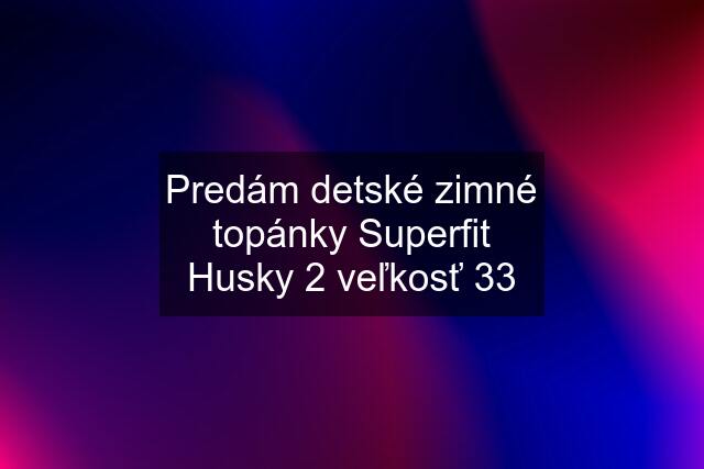 Predám detské zimné topánky Superfit Husky 2 veľkosť 33