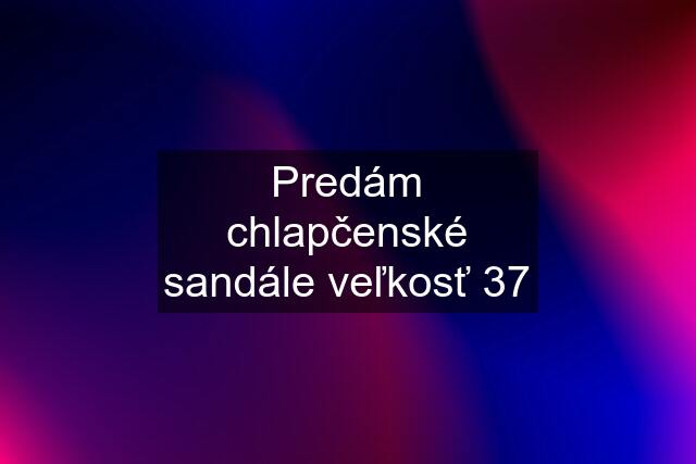 Predám chlapčenské sandále veľkosť 37