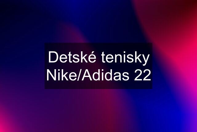 Detské tenisky Nike/Adidas 22