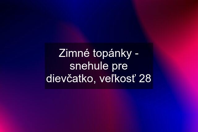 Zimné topánky - snehule pre dievčatko, veľkosť 28