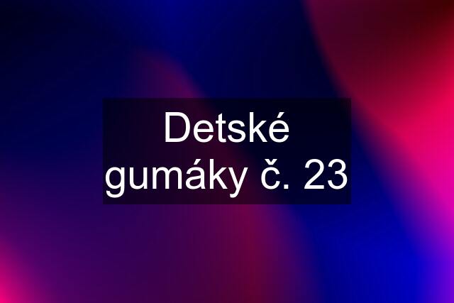 Detské gumáky č. 23