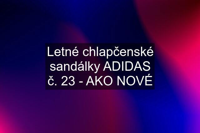 Letné chlapčenské sandálky ADIDAS č. 23 - AKO NOVÉ