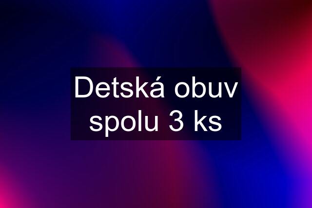 Detská obuv spolu 3 ks