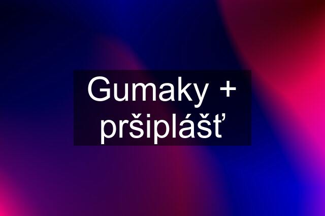 Gumaky + pršiplášť