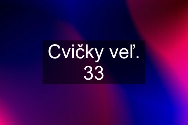 Cvičky veľ. 33