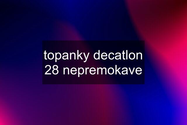 topanky decatlon 28 nepremokave