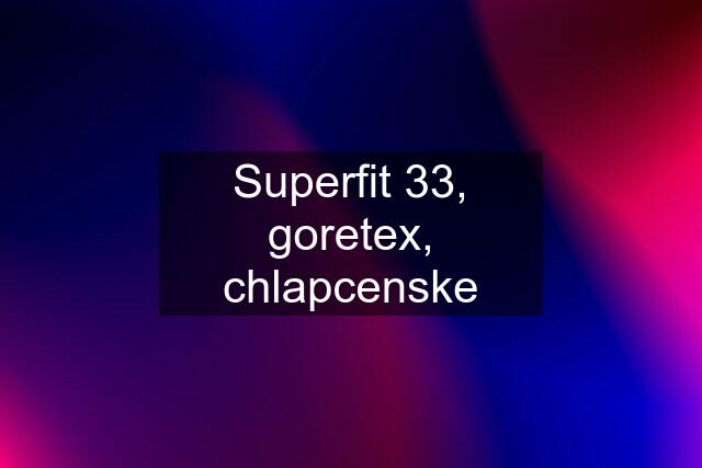 Superfit 33, goretex, chlapcenske