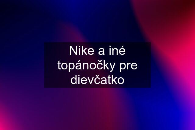 Nike a iné topánočky pre dievčatko