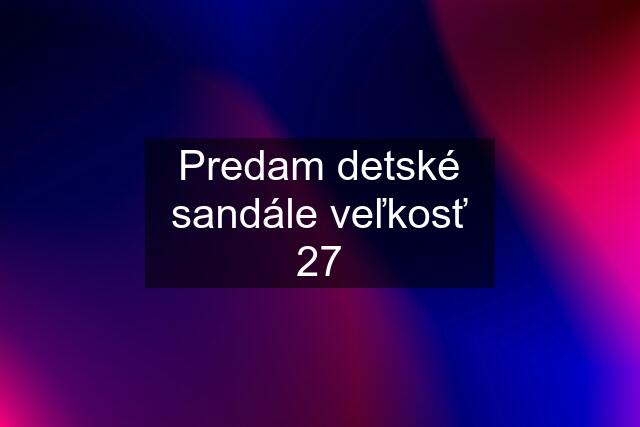 Predam detské sandále veľkosť 27