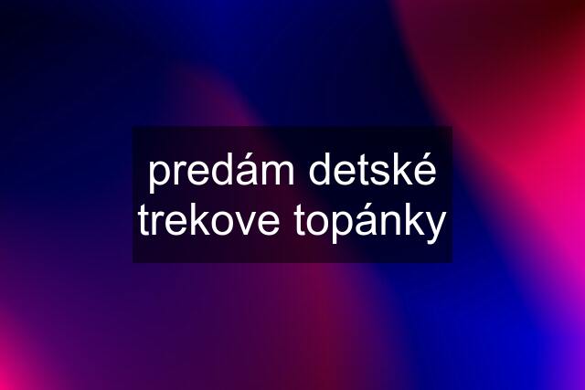 predám detské trekove topánky