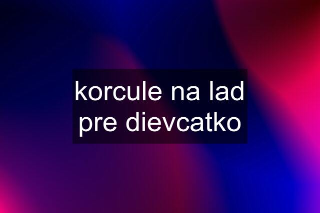 korcule na lad pre dievcatko