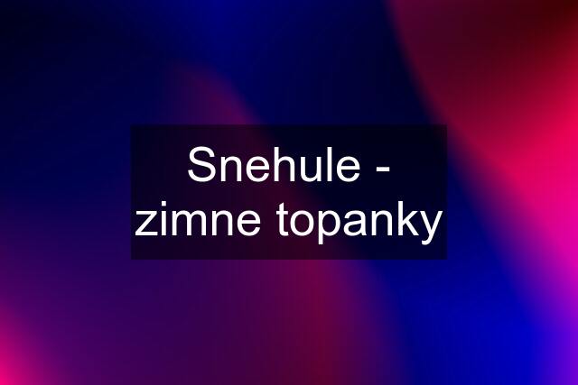 Snehule - zimne topanky