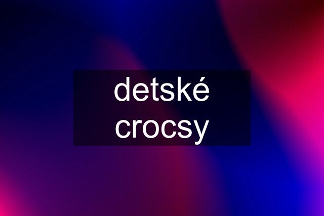 detské crocsy