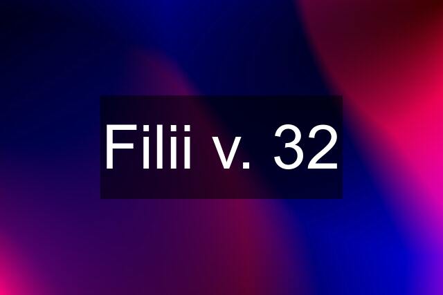 Filii v. 32