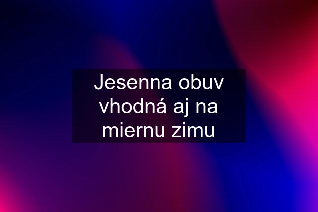 Jesenna obuv vhodná aj na miernu zimu